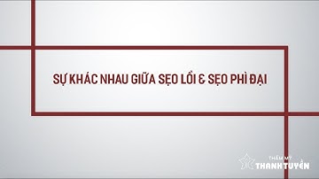 [BS. Tuyền] Sự khác nhau giữa Sẹo lồi & Sẹo phì đại