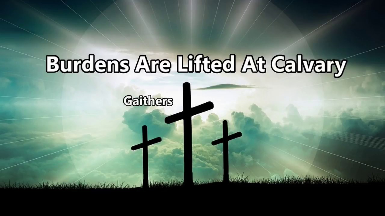 Burdens Are Lifted At Calvary    Gaithers