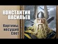 Константин Васильев. Картины, несущие Свет. Интервью о жизни и творчестве