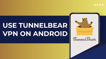 How To Use TunnelBear VPN On Android