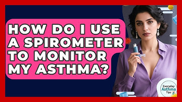 How Do I Use A Spirometer To Monitor My Asthma? - Everyday Asthma Tips