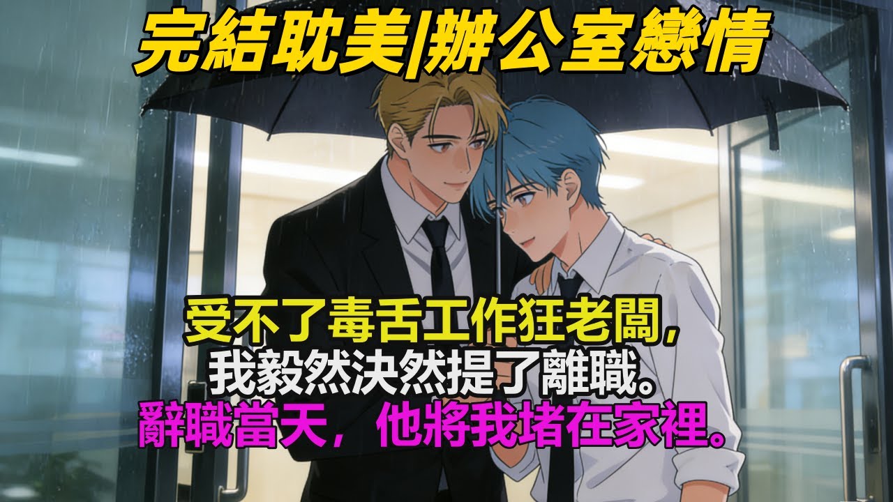 完结耽美有聲書🌈受不了毒舌工作狂老闆的壓迫，我毅然決然提了離職。辭職當天，老闆表情不悅地將我堵在家裡。