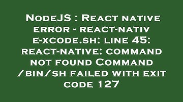 NodeJS : React native error - react-native-xcode.sh: line 45: react-native: command not found Comman