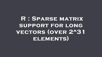 R : Sparse matrix support for long vectors (over 2^31 elements)