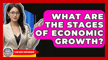 What Are The Stages Of Economic Growth? - Learn About Libertarianism