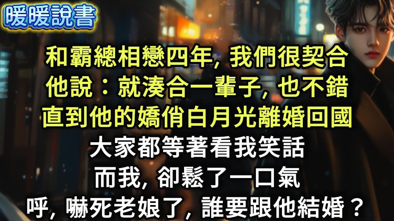和霸總相戀四年，我們很契合他說：「就這樣湊合一輩子，也不錯。」直到他的嬌俏白月光，離婚回國，大家都等著看我笑話，而我,卻鬆了一口氣。呼，嚇死老娘了，誰要跟他結婚？