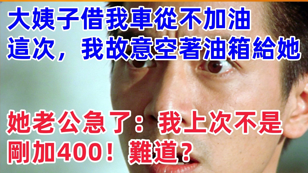 大姨子借我車從不加油，這次我故意空著油箱給她，她老公卻急了：我上次不是剛加了400塊的油嗎！難道？！【惠美悄悄话】