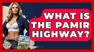 What Is The Pamir Highway? - The Geography Atlas