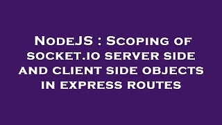 NodeJS : Scoping of socket.io server side and client side objects in express routes