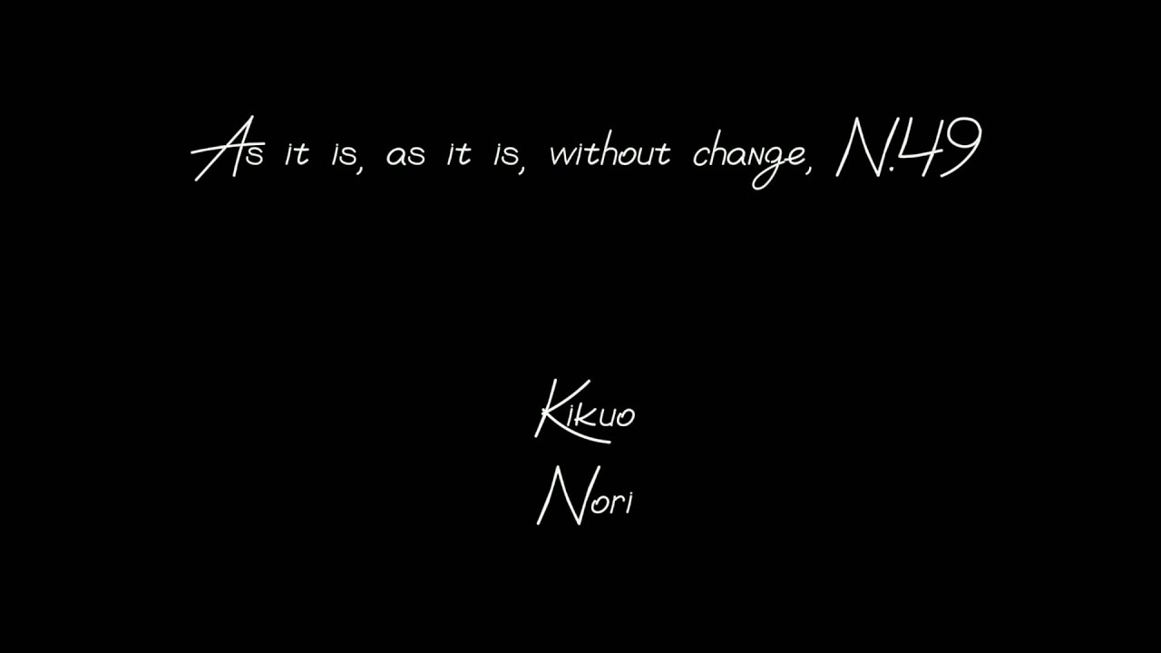 そのまんまそのまんま、そのままずっとそのまま, N.49「As it is, as it is, without change」- Kikuo • Nori (2023)