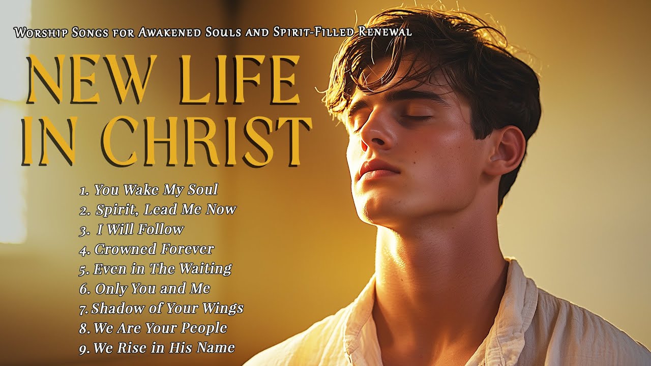 New Life in Christ – Worship Songs for Awakened Souls and Spirit Filled Renewal