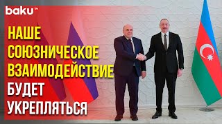 Президент Ильхам Алиев встретился с председателем Правительства РФ Михаилом Мишустиным