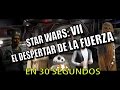 STAR WARS: VII EL DESPERTAR DE LA FUERZA EN 30 SEGUNDOS