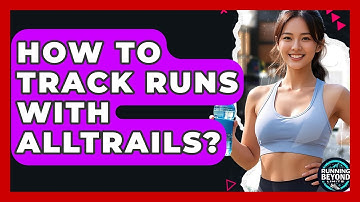 How To Track Runs With AllTrails? - Running Beyond Limits