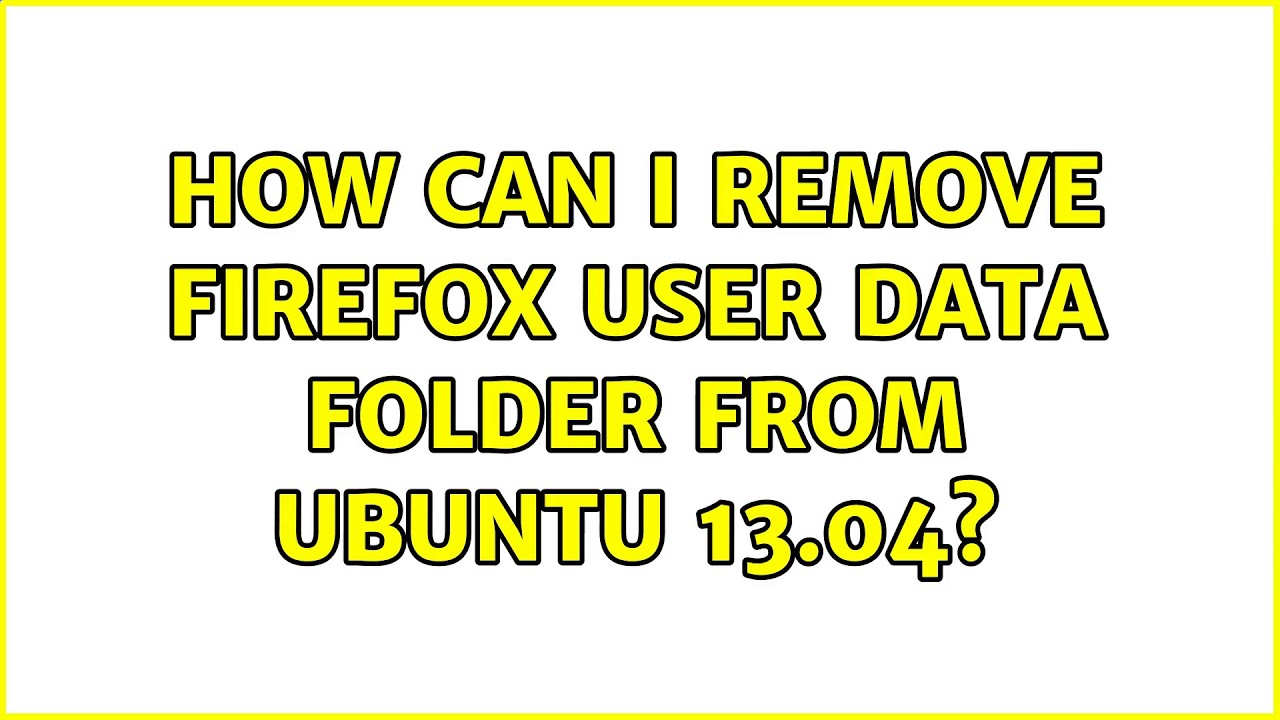 How can i remove firefox user data folder from ubuntu 13 04 youtube