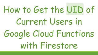 How to Get the UID of Current Users in Google Cloud Functions with Firestore