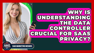 Why Is Understanding The Data Controller Crucial For SaaS Privacy? - Saas Marketing Wizards