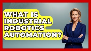 What Is Industrial Robotics Automation? - Emerging Tech Insider