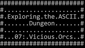 Exploring the ASCII Dungeon 07: Vicious Orcs