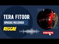 TERA FITOOR (REGGAE) | BROSKIE RECORDS