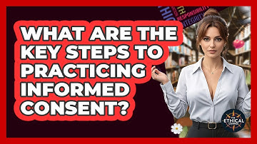 What Are The Key Steps To Practicing Informed Consent? - The Ethical Compass
