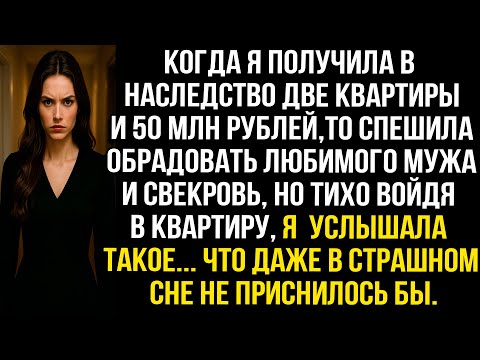 Когда я получила в наследство квартиры и 50 млн рублей, то спешила обрадовать мужа и свекровь, но...