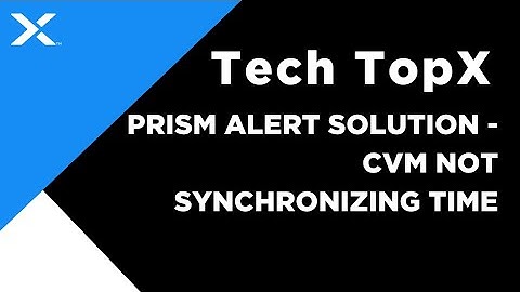 Tech TopX: Prism Alert Solution - CVM Not Synchronizing Time