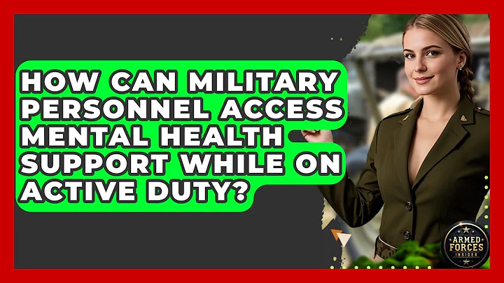 How Can Military Personnel Access Mental Health Support While on Active Duty? - Armed Forces Insider
