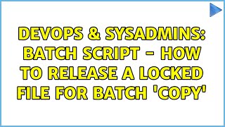 DevOps & SysAdmins: Batch script - How to release a locked file for batch 'copy'