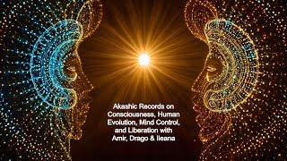 Akashic Records: Consciousness, Human Evolution, Mind Control, Liberation with Amir, Drago & Ileana