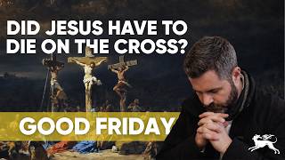 Good Friday: Did Jesus Have to Die on the Cross?