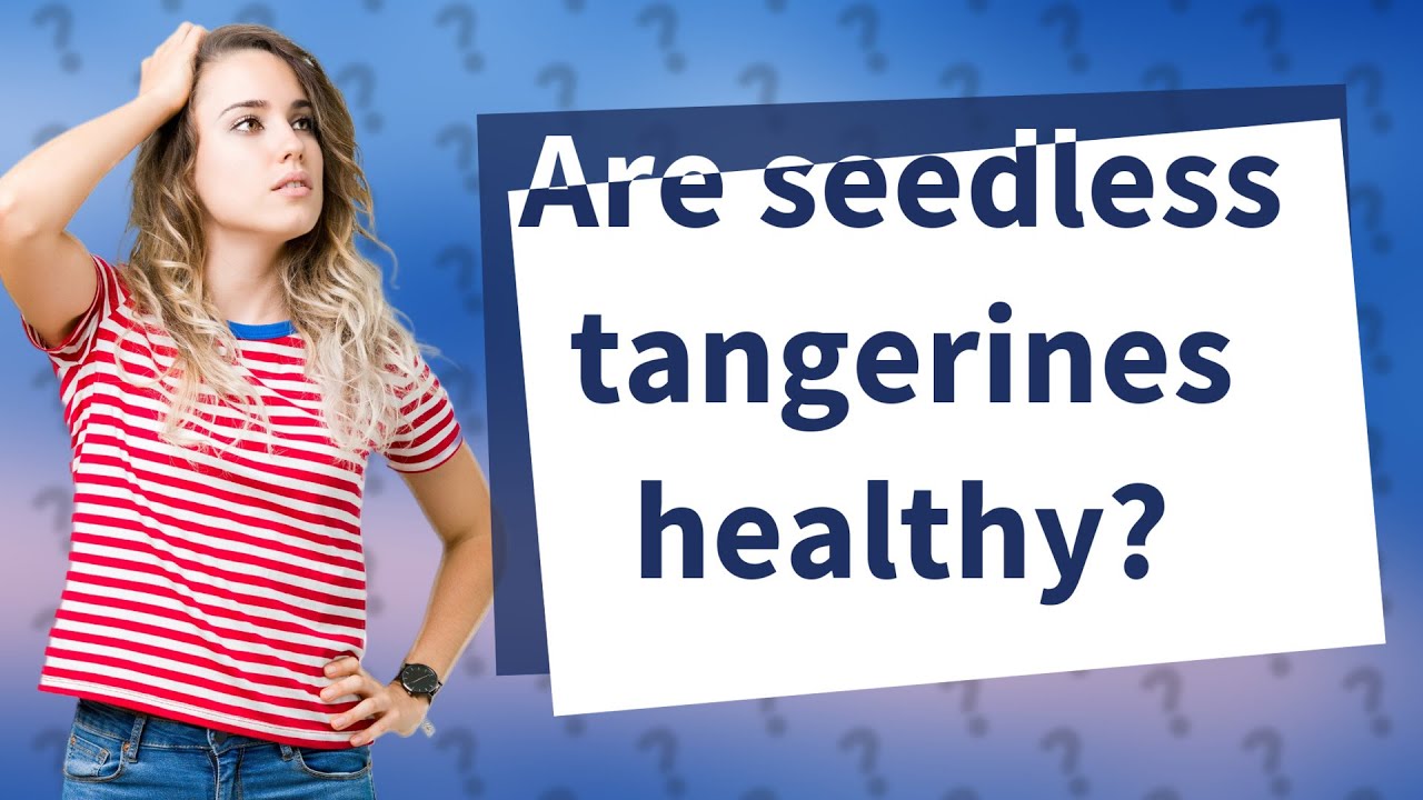 Are seedless tangerines healthy? YouTube