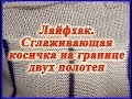 Лайфхак. Сглаживающая косичка на границе двух полотен