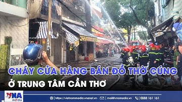 Cháy dữ dội cửa hàng bán đồ thờ cúng ở trung tâm Cần Thơ - VNA