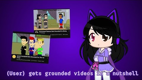 (User) Gets Grounded Videos in a nutshell
