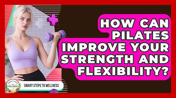 How Can Pilates Improve Your Strength And Flexibility? - Smart Steps to Wellness