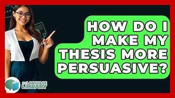 How Do I Make My Thesis More Persuasive? - The Language Library