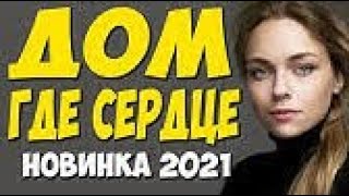 Успешный фильм!! - ДОМ ГДЕ СЕРДЦЕ - Русские мелодрамы новинка 2021 онлайн