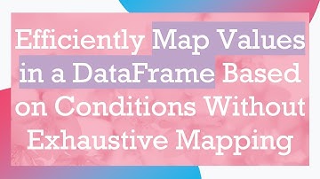 Efficiently Map Values in a DataFrame Based on Conditions Without Exhaustive Mapping