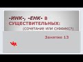 -ИНК-, -ЕНК- в существительных. Занятие 13 (К заданию 11 ЕГЭ по русскому языку)