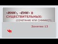 -ИНК-,  -ЕНК- в существительных. Занятие 13 (К заданию 11 ЕГЭ по русскому языку)