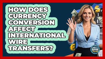 How Does Currency Conversion Affect International Wire Transfers? - Ask Your Bank Teller