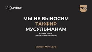 706. Мы не выносим такфир мусульманам || Сирадж Абу Тальха
