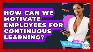 How Can We Motivate Employees For Continuous Learning? - Office Wellness Insights