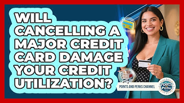 Will Cancelling A Major Credit Card Damage Your Credit Utilization? - Points and Perks Channel
