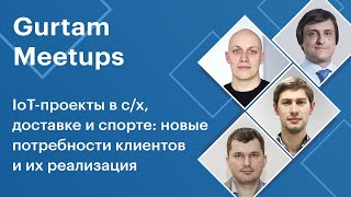 Gurtam митап: IoT-проекты в с/x, доставке и спорте: новые потребности клиентов и их реализация