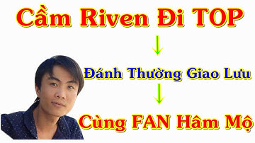 Throw.Thi | Riven Top Đánh Thường Cùng Fan Hâm Mộ (Giao Lưu Là Chính)