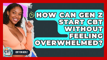 How Can Gen Z Start CBT Without Feeling Overwhelmed? - CBT for Gen Z