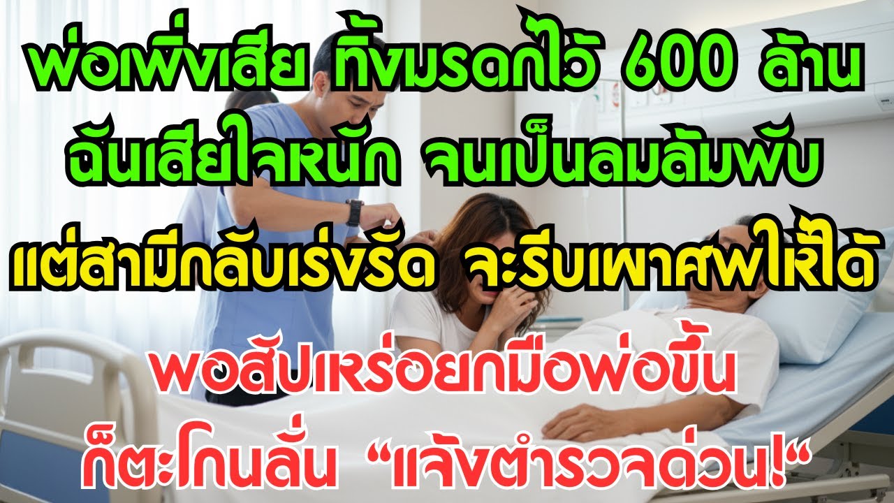 พ่อเพิ่งเสีย ทิ้งมรดกไว้ 600 ล้าน ฉันเสียใจหนัก จนเป็นลมล้มพับ แต่สามีกลับเร่งรัด จะรีบเผาศพให้ได้