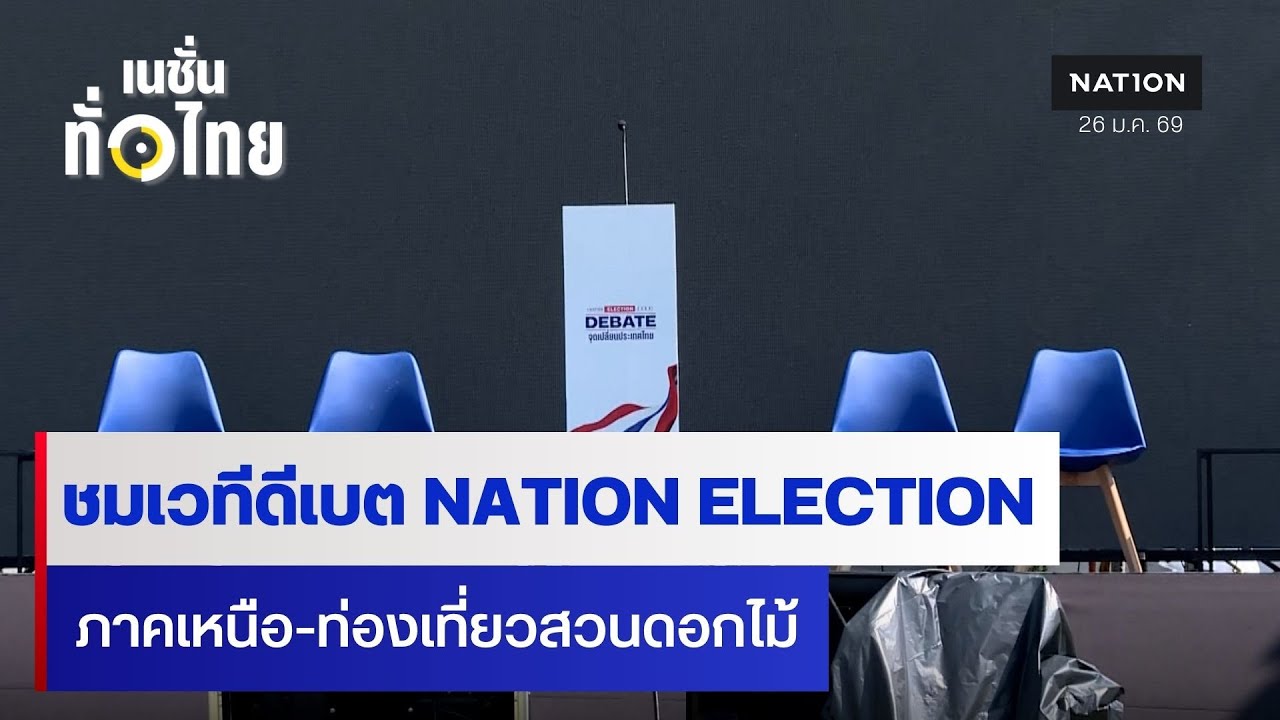 ชมเวทีดีเบต  NATION ELECTION ภาคเหนือ-ท่องเที่ยวสวนดอกไม้ l เนชั่นทั่วไทย